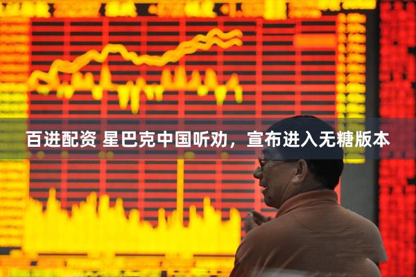 百进配资 星巴克中国听劝，宣布进入无糖版本