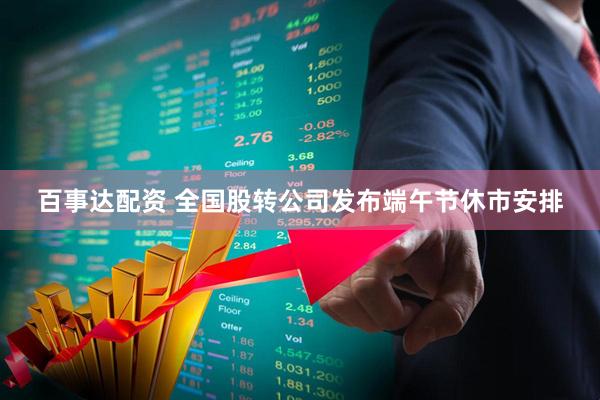 百事达配资 全国股转公司发布端午节休市安排