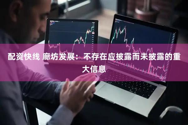 配资快线 廊坊发展：不存在应披露而未披露的重大信息