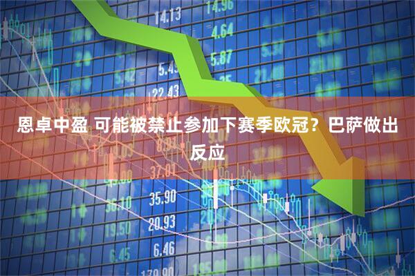 恩卓中盈 可能被禁止参加下赛季欧冠？巴萨做出反应