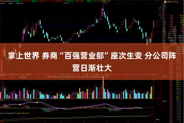 掌上世界 券商“百强营业部”座次生变 分公司阵营日渐壮大