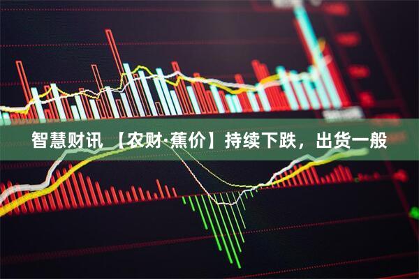 智慧财讯 【农财·蕉价】持续下跌，出货一般