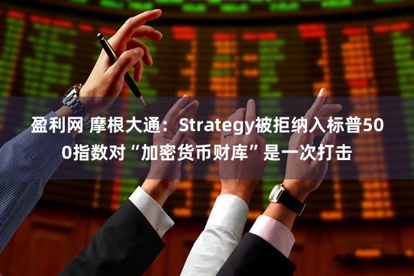 盈利网 摩根大通：Strategy被拒纳入标普500指数对“加密货币财库”是一次打击