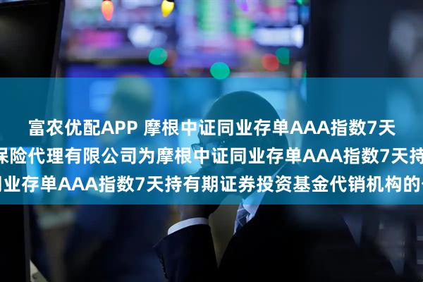 富农优配APP 摩根中证同业存单AAA指数7天持有期: 关于新增玄元保险代理有限公司为摩根中证同业存单AAA指数7天持有期证券投资基金代销机构的公告