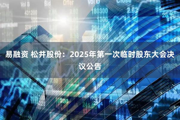 易融资 松井股份：2025年第一次临时股东大会决议公告