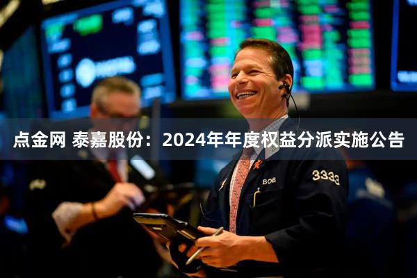 点金网 泰嘉股份：2024年年度权益分派实施公告