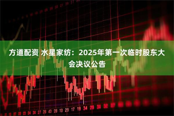 方道配资 水星家纺：2025年第一次临时股东大会决议公告