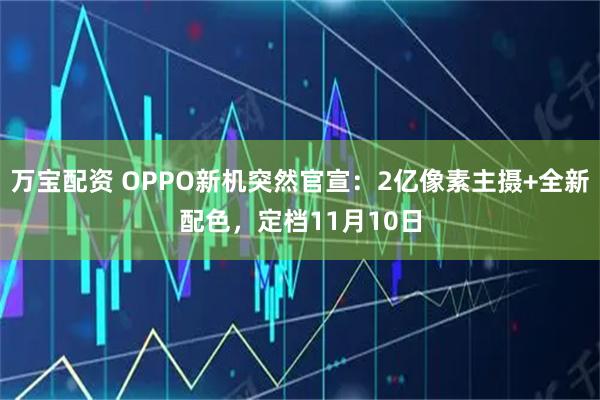 万宝配资 OPPO新机突然官宣：2亿像素主摄+全新配色，定档11月10日