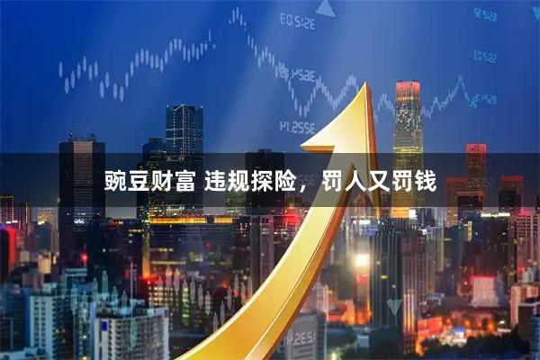 豌豆财富 违规探险，罚人又罚钱