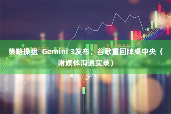 策略操盘  Gemini 3发布，谷歌重回牌桌中央（附媒体沟通实录）
