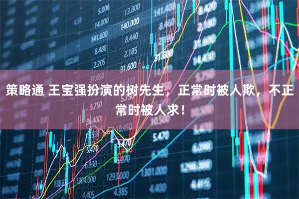 策略通 王宝强扮演的树先生，正常时被人欺，不正常时被人求！