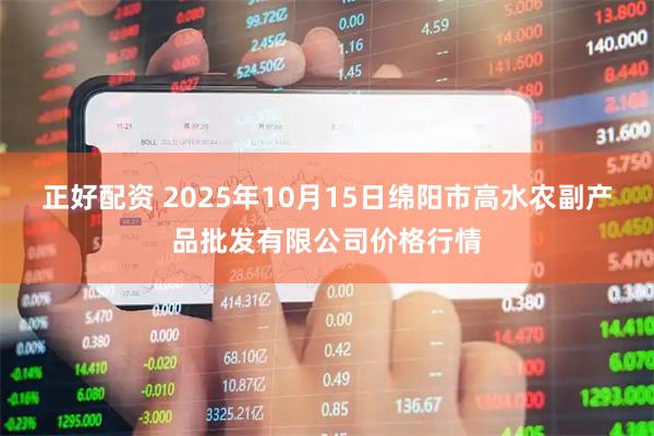 正好配资 2025年10月15日绵阳市高水农副产品批发有限公司价格行情