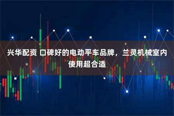 兴华配资 口碑好的电动平车品牌,兰灵机械室内使用超合适