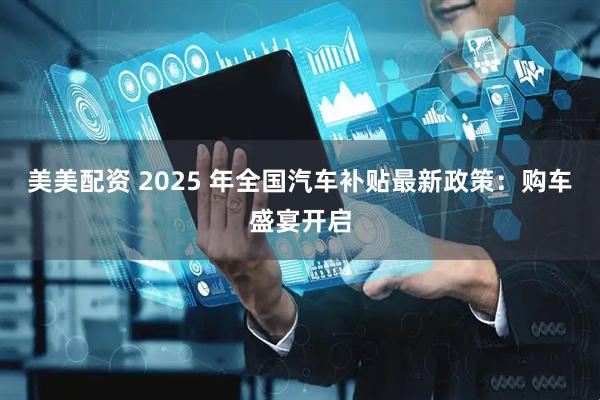 美美配资 2025 年全国汽车补贴最新政策:购车盛宴开启
