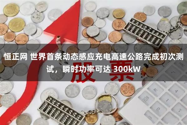 恒正网 世界首条动态感应充电高速公路完成初次测试,瞬时功率可达 300kW
