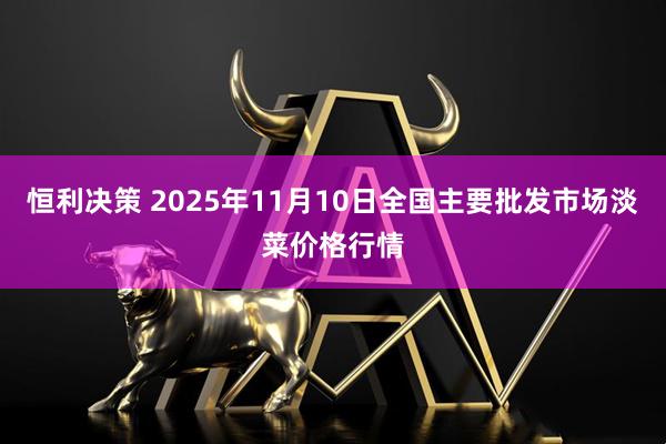 恒利决策 2025年11月10日全国主要批发市场淡菜价格行情