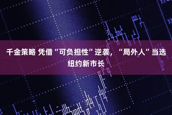 千金策略 凭借“可负担性”逆袭,“局外人”当选纽约新市长